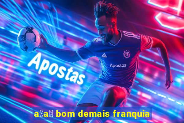 a莽a铆 bom demais franquia